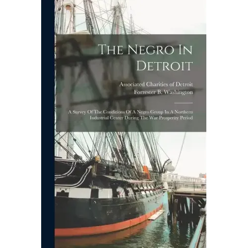 The Negro In Detroit: A Survey Of The Conditions Of A Negro Group In A Northern Industrial Center During The War Prosperity Period