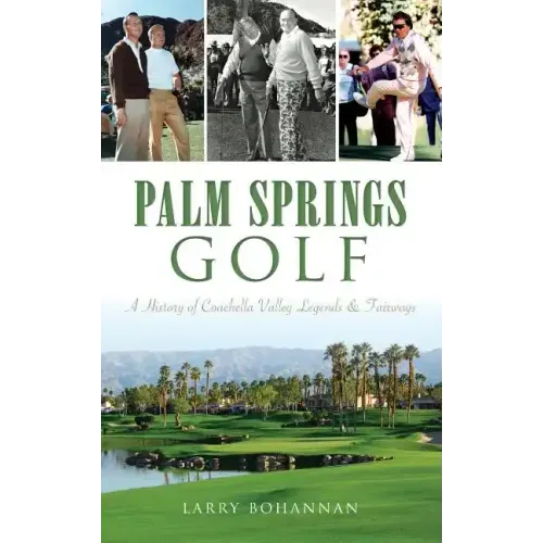 Palm Springs Golf: A History of Coachella Valley Legends & Fairways