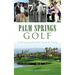Palm Springs Golf: A History of Coachella Valley Legends & Fairways