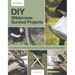 DIY Wilderness Survival Projects: 15 Step-By-Step Projects for the Great Outdoors