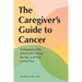 The Caregiver's Guide to Cancer: Compassionate Advice for Caring for You and Your Loved One