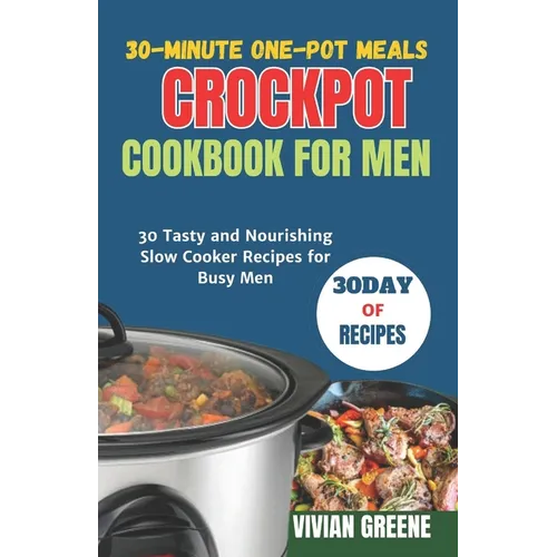 30-Minute One-Pot Meals crockpot cookbook for men: 30 Tasty and Nourishing Slow Cooker Recipes for Busy Men