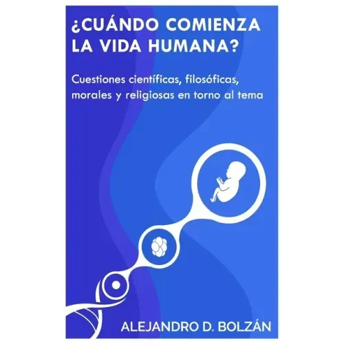 ¿Cuándo comienza la vida humana?: Cuestiones científicas, filosóficas, morales y religiosas en torno al tema