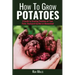 How to Grow Potatoes: A Guide to Growing Potatoes on Your Patio, Backyard Garden or Homestead
