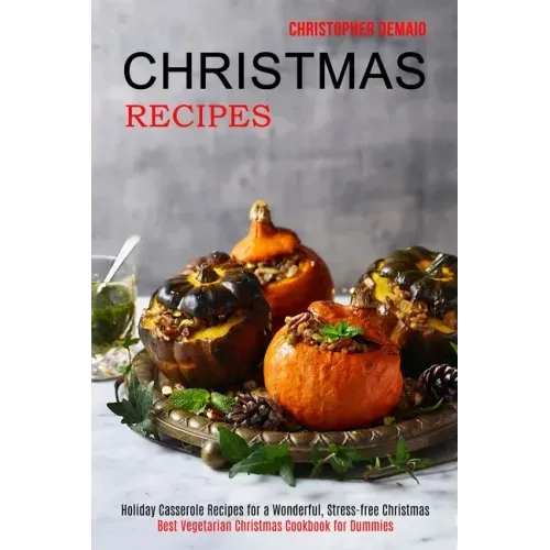 Christmas Recipes: Best Vegetarian Christmas Cookbook for Dummies (Holiday Casserole Recipes for a Wonderful, Stress-free Christmas)