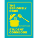 The Seriously Good Student Cookbook: 80 Easy Recipes to Make Sure You Don't Go Hungry