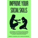 Improve Your Social Skills: The Guidebook to Increase Success in Business & Relationships, Talk To Anyone Using Effective Public and Practicing Mi