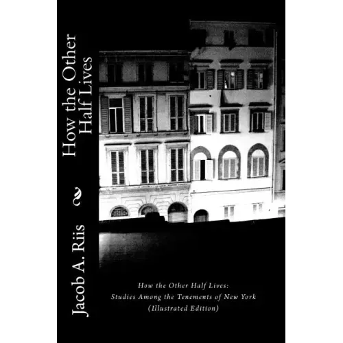 How the Other Half Lives: Studies Among the Tenements of New York (Illustrated Edition)