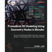 Procedural 3D Modeling Using Geometry Nodes in Blender: Discover the professional usage of geometry nodes and develop a creative approach to a node-ba
