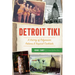 Detroit Tiki: A History of Polynesian Palaces & Tropical Cocktails