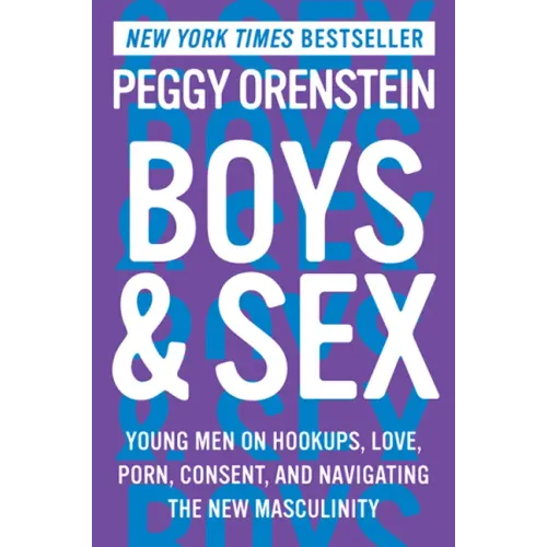 Boys & Sex: Young Men on Hookups, Love, Porn, Consent, and Navigating the New Masculinity