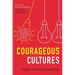 Courageous Cultures: How to Build Teams of Micro-Innovators, Problem Solvers, and Customer Advocates