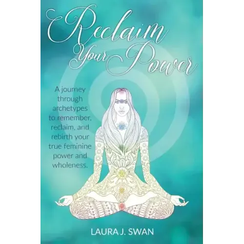 Reclaim Your Power: A journey through archetypes to remember, reclaim, and rebirth your true feminine power and wholeness