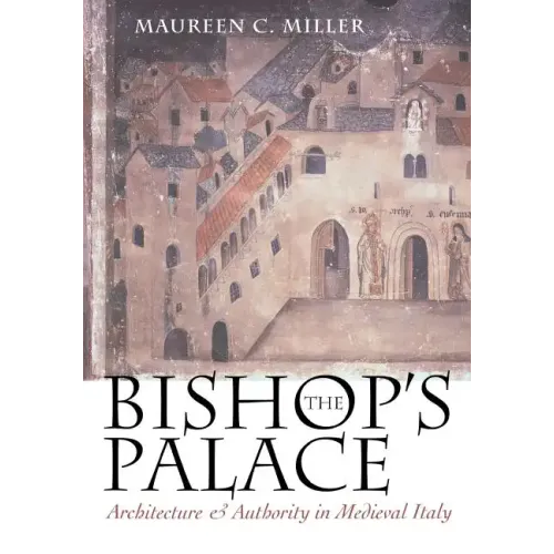 The Bishop's Palace: Architecture and Authority in Medieval Italy