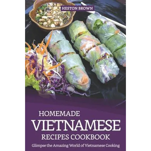 Homemade Vietnamese Recipes Cookbook: Glimpse the Amazing World of Vietnamese Cooking