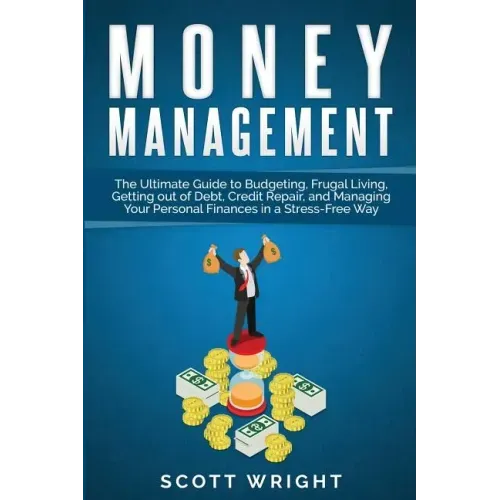 Money Management: The Ultimate Guide to Budgeting, Frugal Living, Getting out of Debt, Credit Repair, and Managing Your Personal Finance