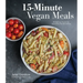 15-Minute Vegan Meals: 60 Delicious Recipes for Fast & Easy Plant-Based Eats