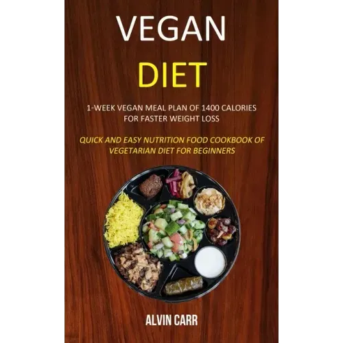 Vegan Diet: 1-week Vegan Meal Plan of 1400 Calories For Faster Weight Loss (Quick and Easy Nutrition Food Cookbook of Vegetarian Diet for Beginners)