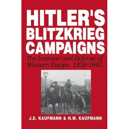 Hitler's Blitzkrieg Campaigns: The Invasion and Defense of Western Europe, 1939-1940