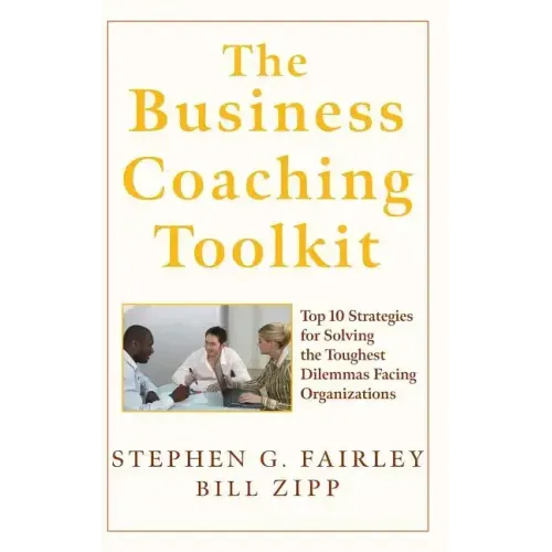 The Business Coaching Toolkit: Top 10 Strategies for Solving the Toughest Dilemmas Facing Organizations