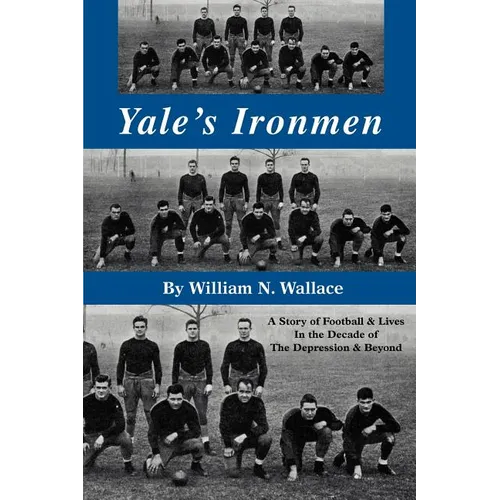 Yale's Ironmen: A Story of Football & Lives in the Decade of the Depression & Beyond