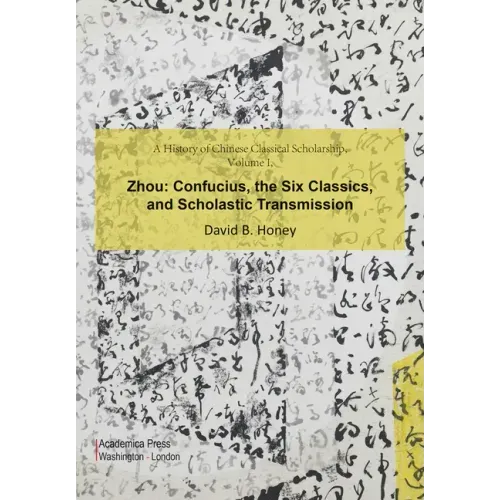 A History of Chinese Classical Scholarship, Volume I, Zhou: Confucius, the Six Classics, and Scholastic Transmission