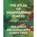 The Atlas of Disappearing Places: Our Coasts and Oceans in the Climate Crisis