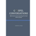 Gospel Conversations: Effectively Communicating the Good News of Jesus