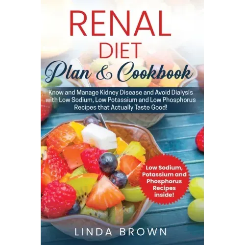 Renal Diet Plan & Cookbook: Know and Manage Kidney Disease and Avoid Dialysis with Low Sodium, Low Potassium, and Low Phosphorus Recipes that Actu