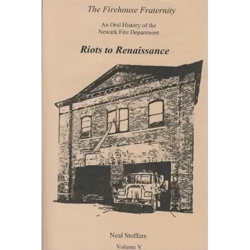 The Firehouse Fraternity: An Oral History of the Newark Fire Department Volume V Riots to Renaissance