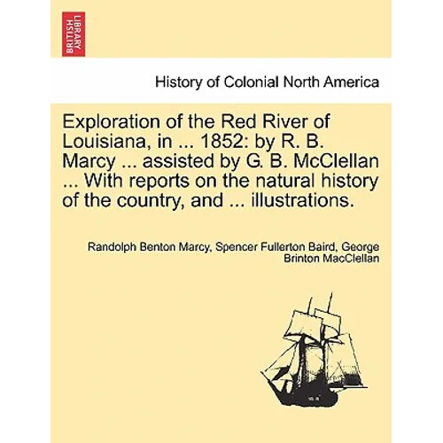 Exploration of the Red River of Louisiana, in ... 1852: By R. B. Marcy ... Assisted by G. B. McClellan ... with Reports on the Natural History of the