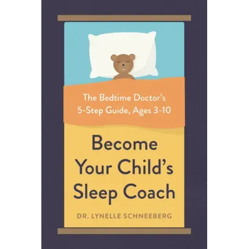 Become Your Child's Sleep Coach: The Bedtime Doctor's 5-Step Guide, Ages 3-10