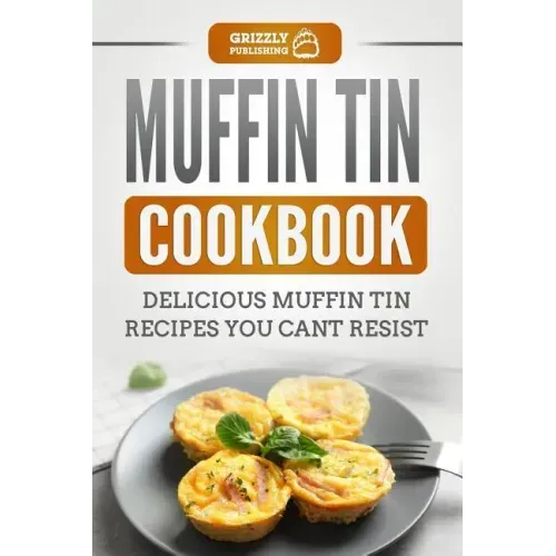 Muffin Tin Cookbook: Delicious Muffin Tin Recipes You Can't Resist