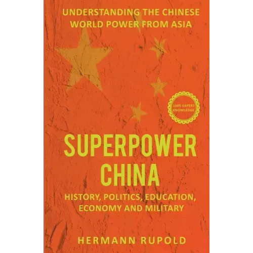 Superpower China - Understanding the Chinese world power from Asia: History, Politics, Education, Economy and Military