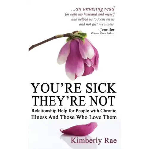 You're Sick; They're Not: Relationship Help for People with Chronic Illness and Those Who Love Them