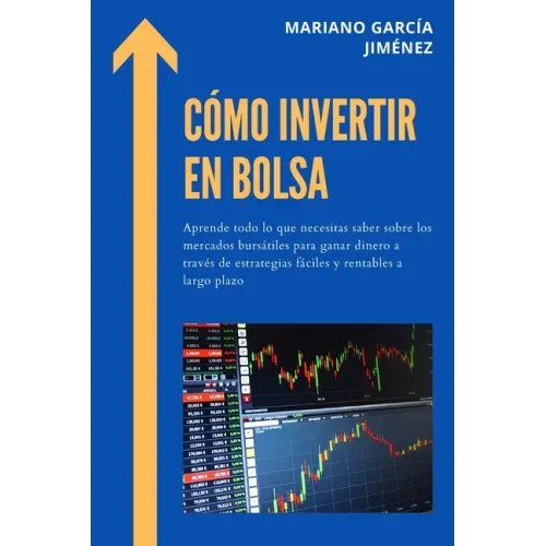 Cómo Invertir En Bolsa: Aprende Todo Lo Que Necesitas Saber Sobre Los Mercados Bursátiles Para Ganar Dinero A Través De Estrategias Fáciles Y