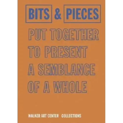 Bits & Pieces Put Together to Present a Semblance of a Whole: Walker Art Center Collections
