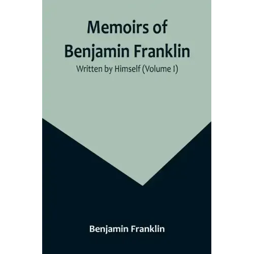 Memoirs of Benjamin Franklin; Written by Himself (Volume I)