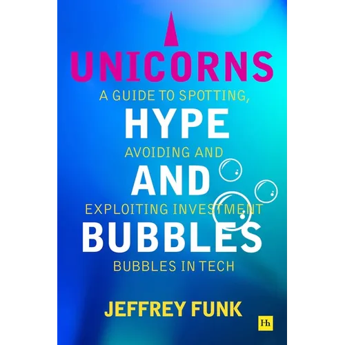 Unicorns, Hype, and Bubbles: A Guide to Spotting, Avoiding, and Exploiting Investment Bubbles in Tech