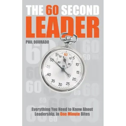 The 60 Second Leader: Everything You Need to Know about Leadership, in One Minute Bites