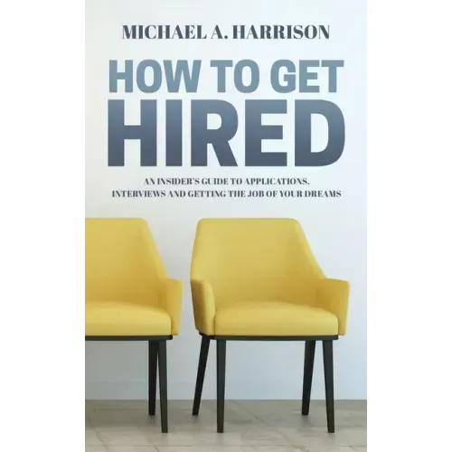 How to Get Hired: An Insider's Guide to Applications, Interviews and Getting the Job of Your Dreams