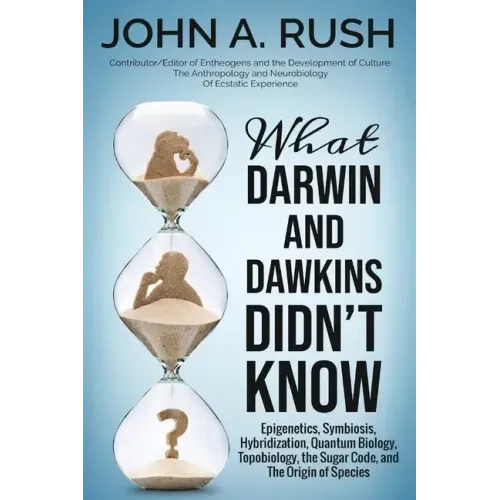 What Darwin and Dawkins Didn't Know: Epigenetics, Symbiosis, Hybridization, Quantum Biology, Topobiology, the Sugar Code, and the Origin of Species