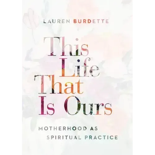 This Life That Is Ours: Motherhood as Spiritual Practice
