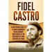 Fidel Castro: A Captivating Guide to a Cuban Communist Revolutionary Who Served as the President of Cuba for Over 30 Years