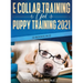 E Collar Training AND Puppy Training 2021 (2 Books IN 1)