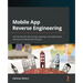 Mobile App Reverse Engineering: Get started with discovering, analyzing, and exploring the internals of Android and iOS apps