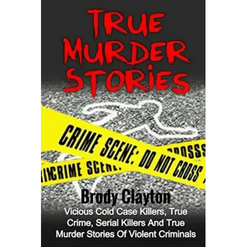 True Murder Stories: Vicious Cold Case Killers, True Crime, Serial Killers And True Murder Stories Of Violent Criminals