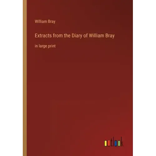 Extracts from the Diary of William Bray: in large print