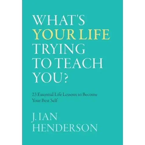 What's Your Life Trying To Teach You?: 23 Essential Life Lessons to Become Your Best Self