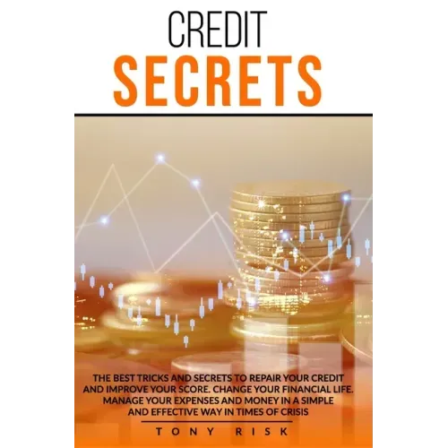 Credit Secrets: The Best Tricks And Secrets To Repair Your Credit And Improve Your Score. Change Your Financial Life. Manage Your Expe